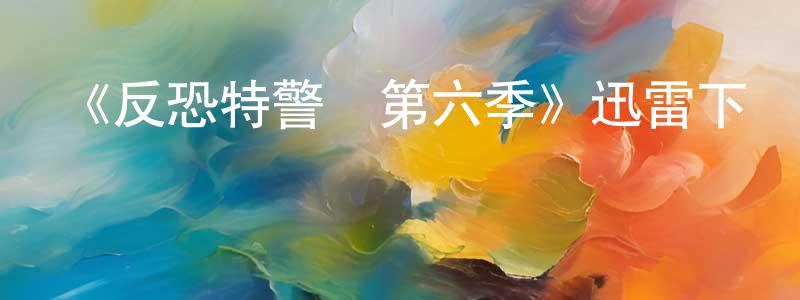 蔡海民的動漫綜藝大全,《反恐特警組第六季》迅雷下載/在線觀看-犯罪歷史-美劇天堂